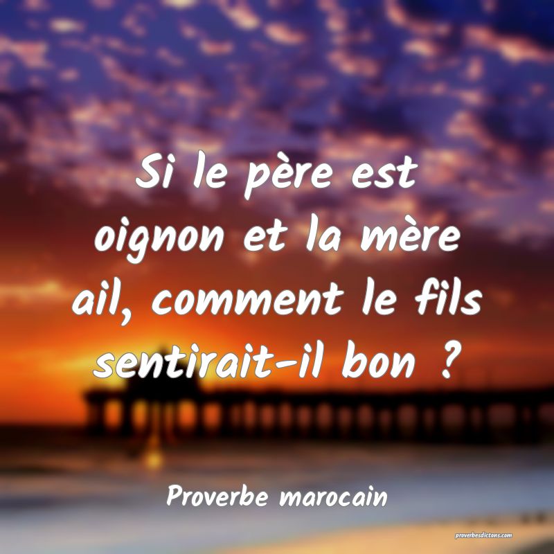 Si le père est oignon et la mère ail, comment le fils sentirait-il bon ?