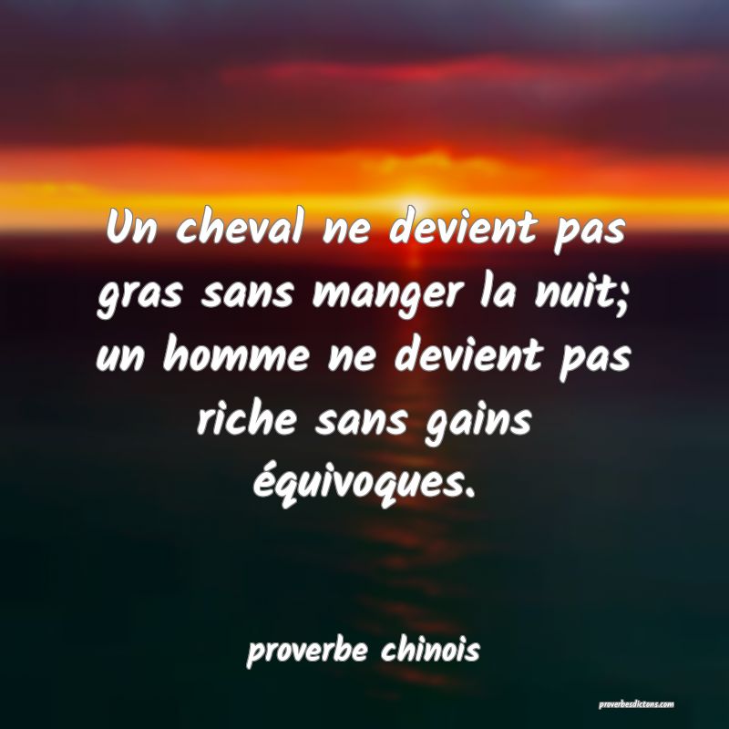  Un cheval ne devient pas gras sans manger la nuit; un homme ne devient pas riche sans gains équivoques.