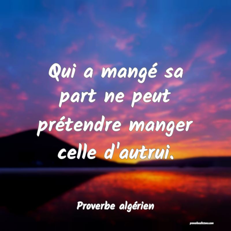 Qui a mangé sa part ne peut prétendre manger celle d'autrui.