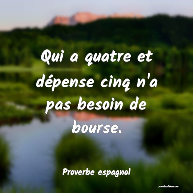 Qui a quatre et dépense cinq n'a pas besoin de bourse.