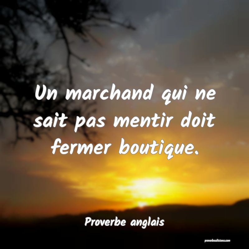 Un marchand qui ne sait pas mentir doit fermer boutique.