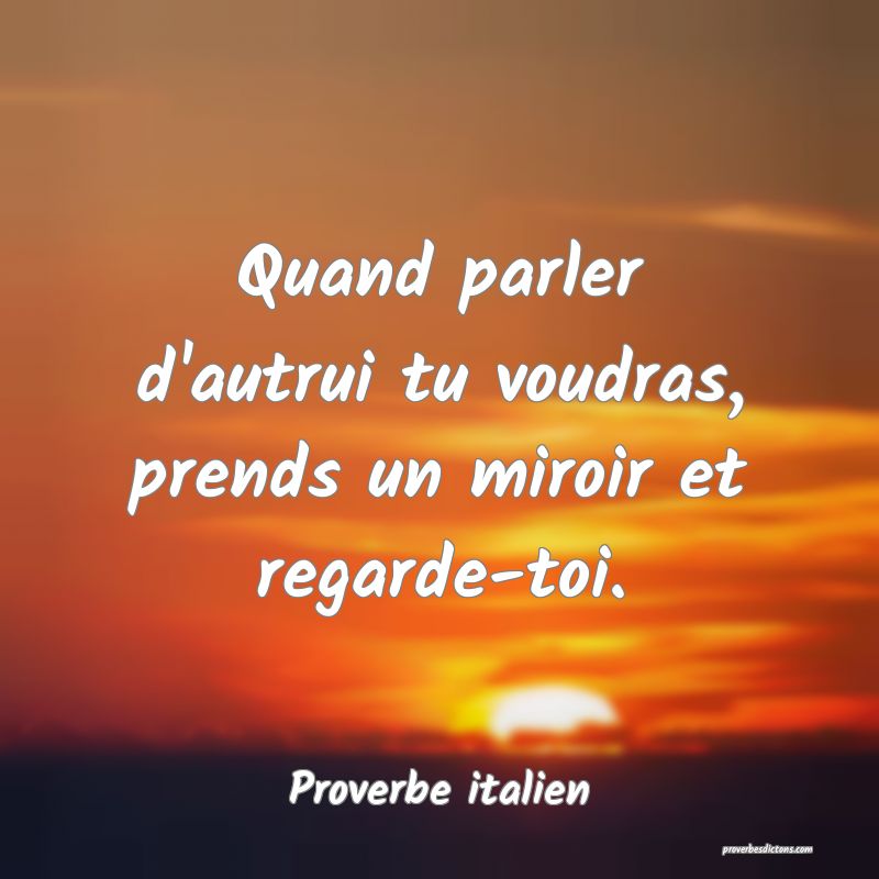 Quand parler d'autrui tu voudras, prends un miroir et regarde-toi.