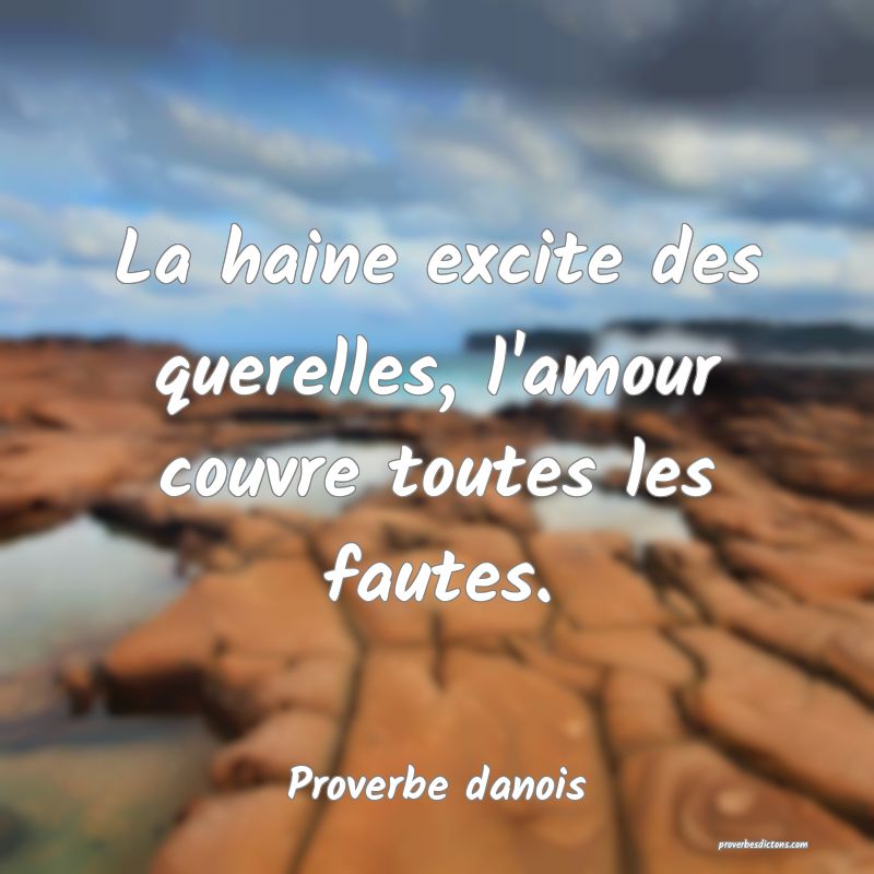 La haine excite des querelles, l'amour couvre toutes les fautes.