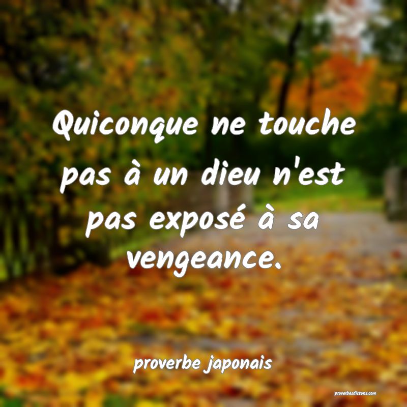  Quiconque ne touche pas à un dieu n'est pas exposé à sa vengeance.