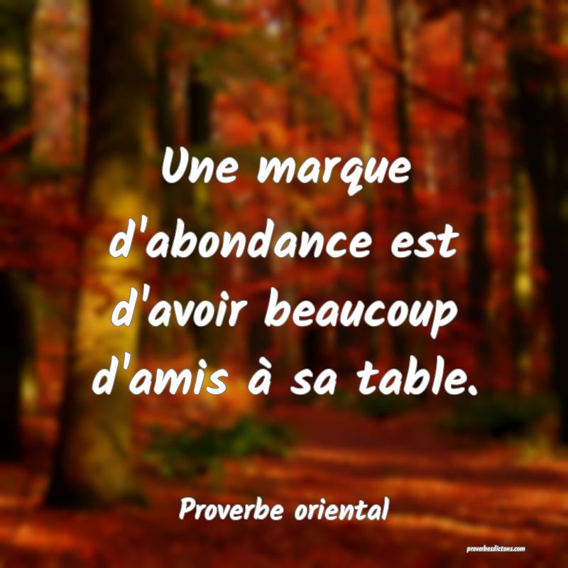 Une marque d'abondance est d'avoir beaucoup d'amis à sa table.