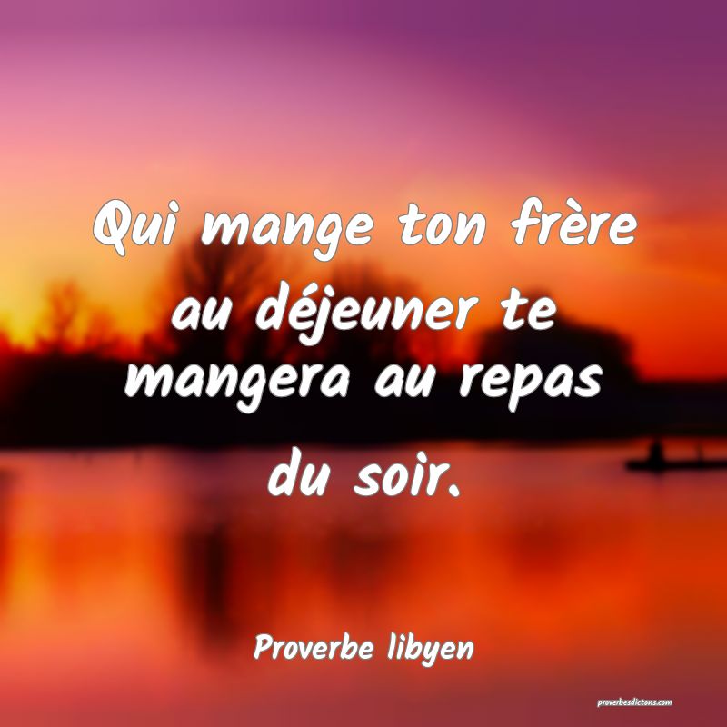 Qui mange ton frère au déjeuner te mangera au repas du soir.