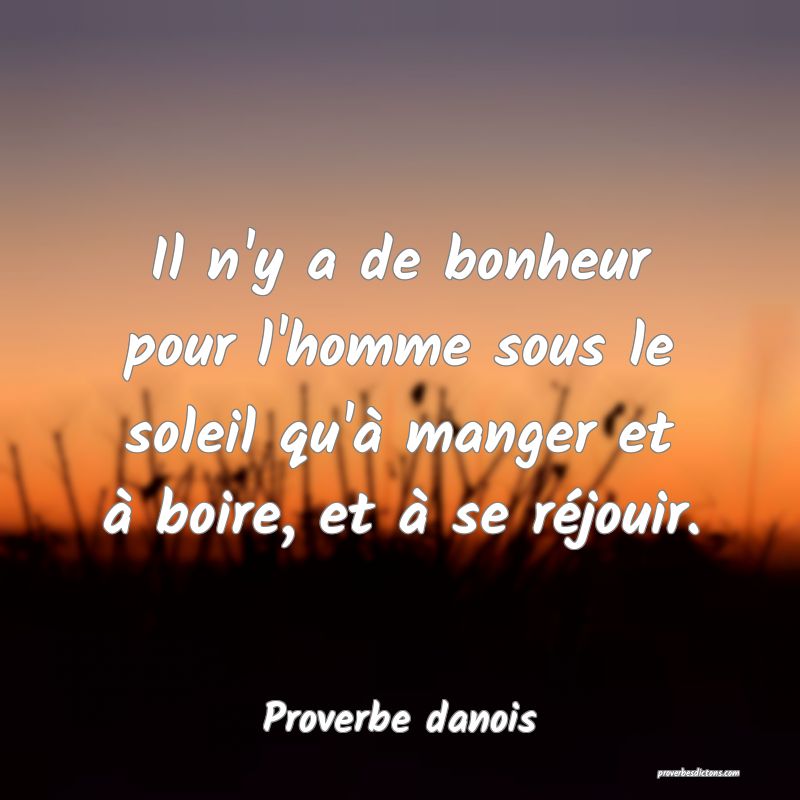 Il n'y a de bonheur pour l'homme sous le soleil qu'à manger et à boire, et à se réjouir.
