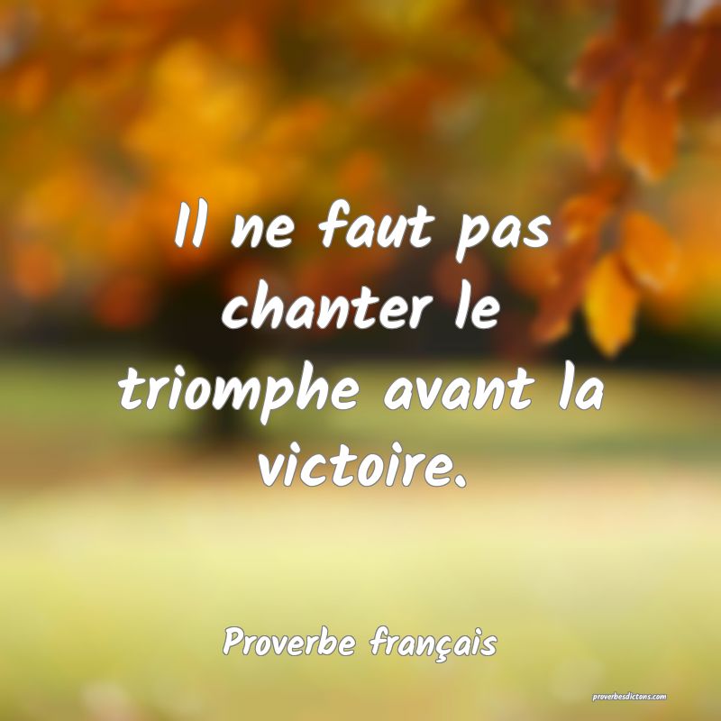 Il ne faut pas chanter le triomphe avant la victoire.