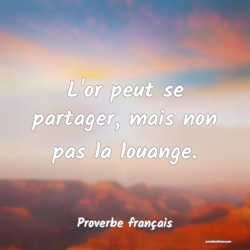 L'or peut se partager, mais non pas la louange.