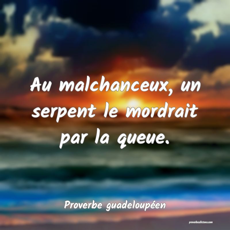 Au malchanceux, un serpent le mordrait par la queue.