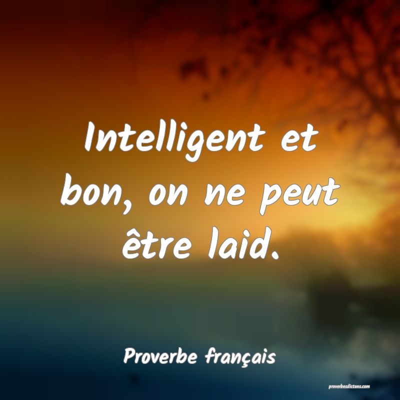 Intelligent et bon, on ne peut être laid.