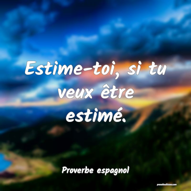 Estime-toi, si tu veux être estimé.