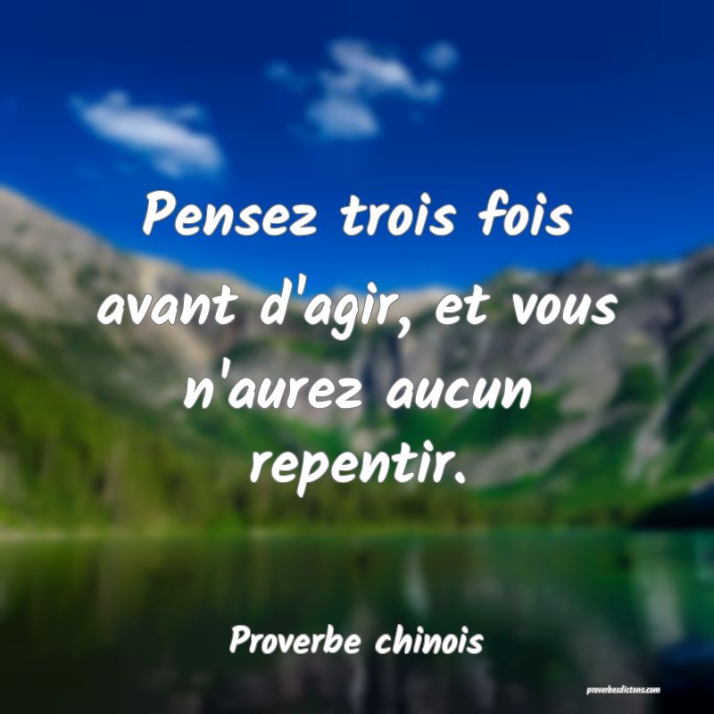 Pensez trois fois avant d'agir, et vous n'aurez aucun repentir.