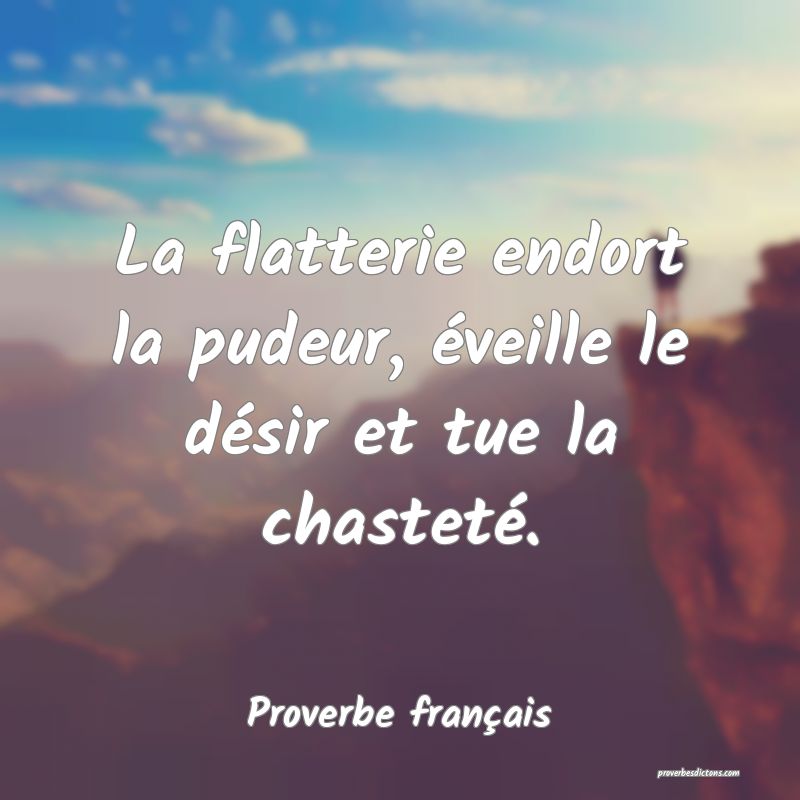 La flatterie endort la pudeur, éveille le désir et tue la chasteté.