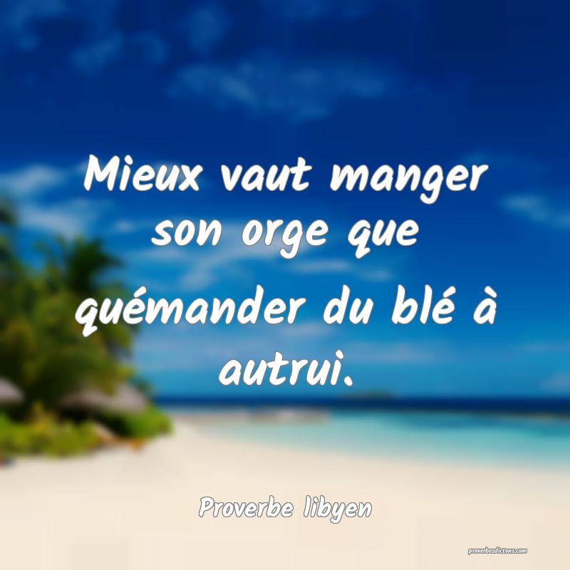 Mieux vaut manger son orge que quémander du blé à autrui.