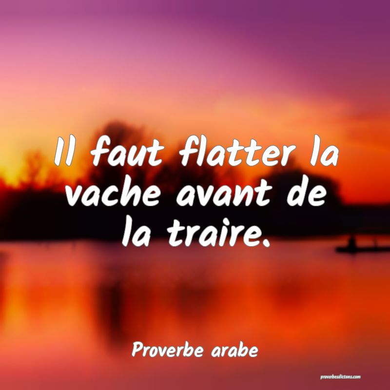 Il faut flatter la vache avant de la traire.