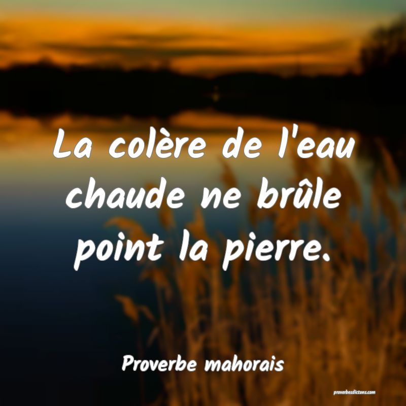 La colère de l'eau chaude ne brûle point la pierre.