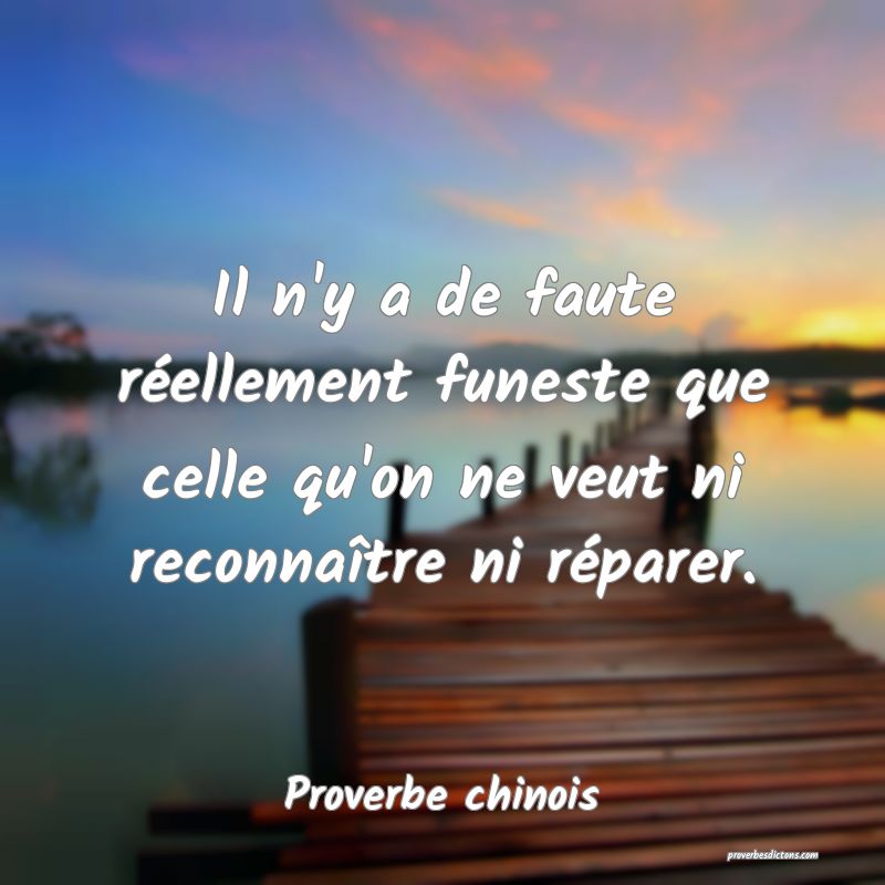 Il n'y a de faute réellement funeste que celle qu'on ne veut ni reconnaître ni réparer.