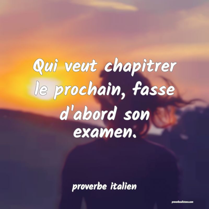  Qui veut chapitrer le prochain, fasse d'abord son examen.