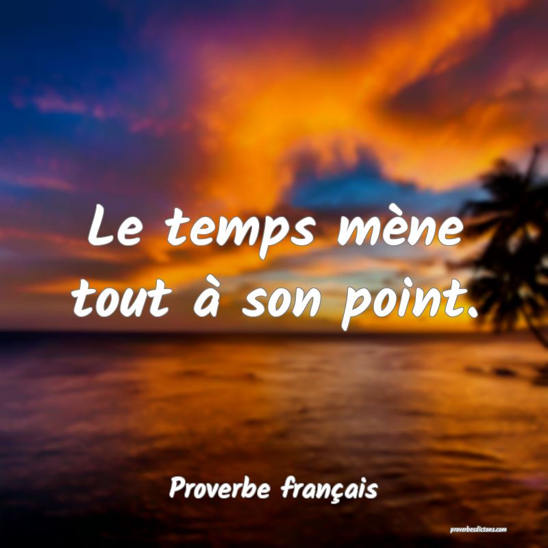 Le temps mène tout à son point.