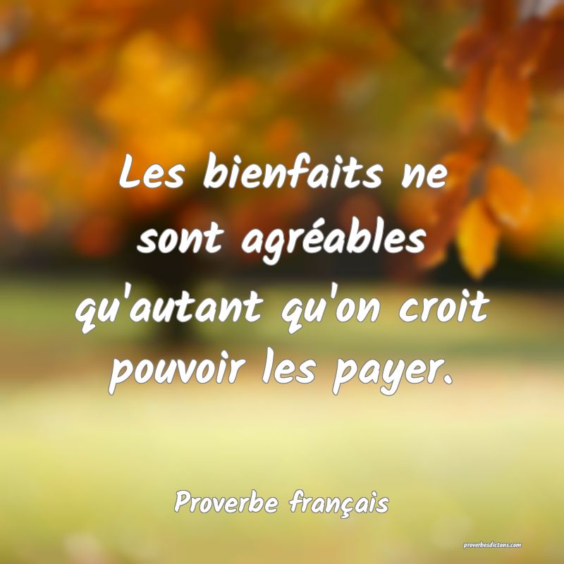 Les bienfaits ne sont agréables qu'autant qu'on croit pouvoir les payer.