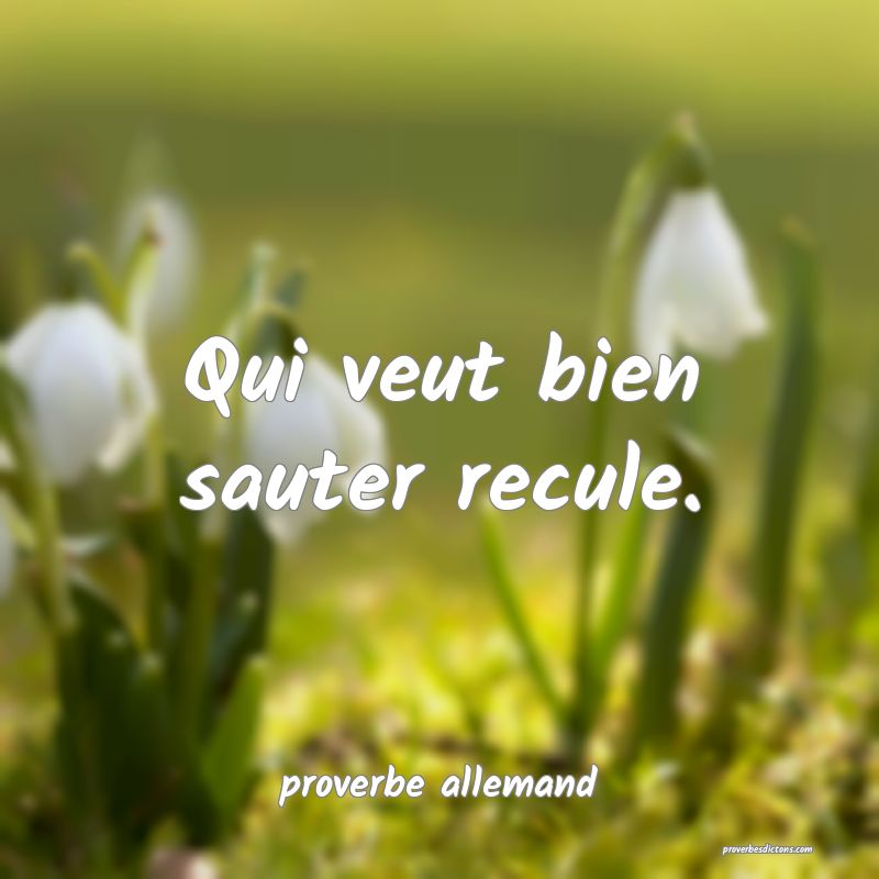  Qui veut bien sauter recule.