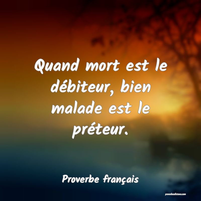 Quand mort est le débiteur, bien malade est le préteur.