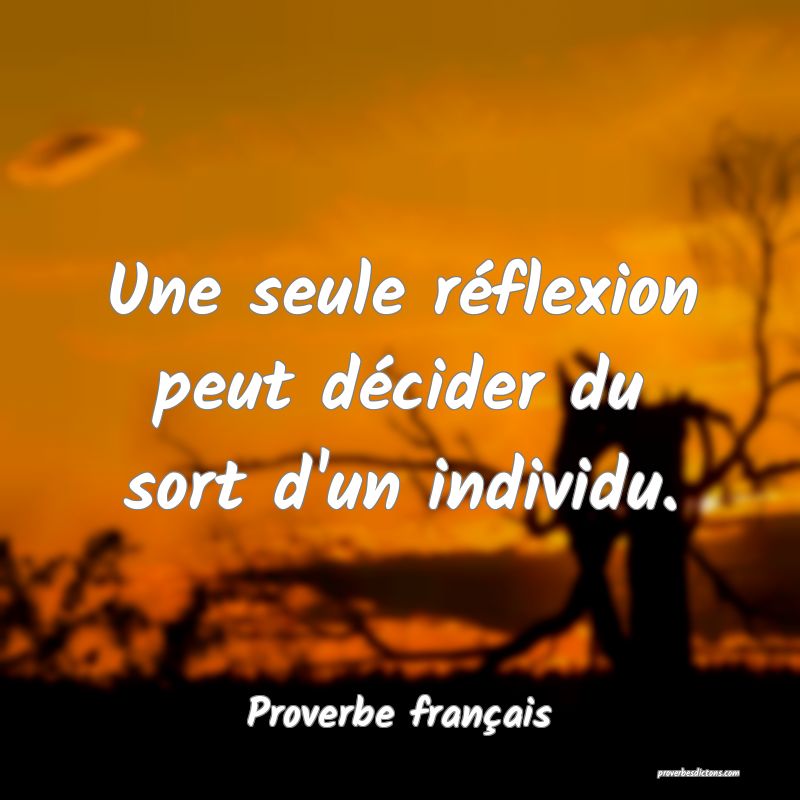 Une seule réflexion peut décider du sort d'un individu.