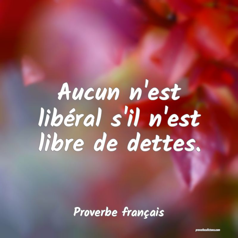 Aucun n'est libéral s'il n'est libre de dettes.
