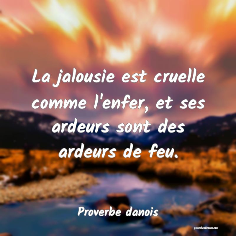 La jalousie est cruelle comme l'enfer, et ses ardeurs sont des ardeurs de feu.