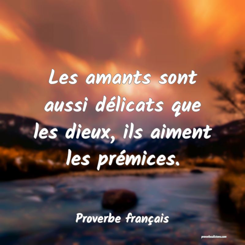 Les amants sont aussi délicats que les dieux, ils aiment les prémices.