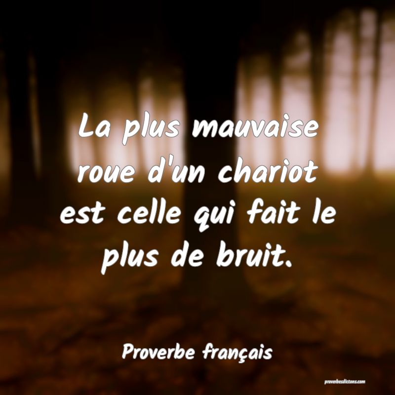 La plus mauvaise roue d'un chariot est celle qui fait le plus de bruit.