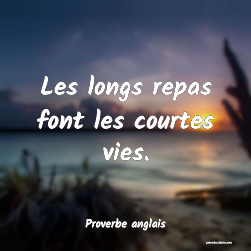 Les longs repas font les courtes vies.