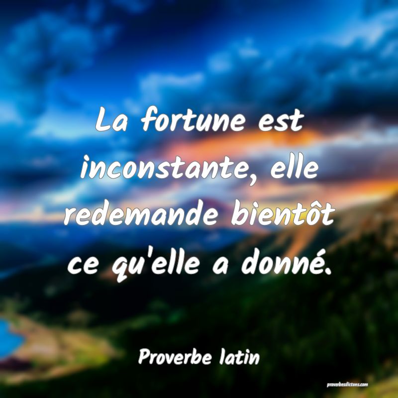 La fortune est inconstante, elle redemande bientôt ce qu'elle a donné.