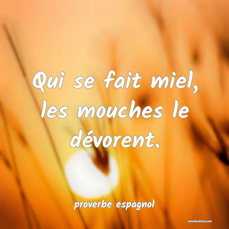  Qui se fait miel, les mouches le dévorent.