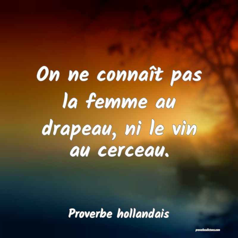 On ne connaît pas la femme au drapeau, ni le vin au cerceau.