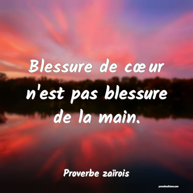 Blessure de cœur n'est pas blessure de la main.