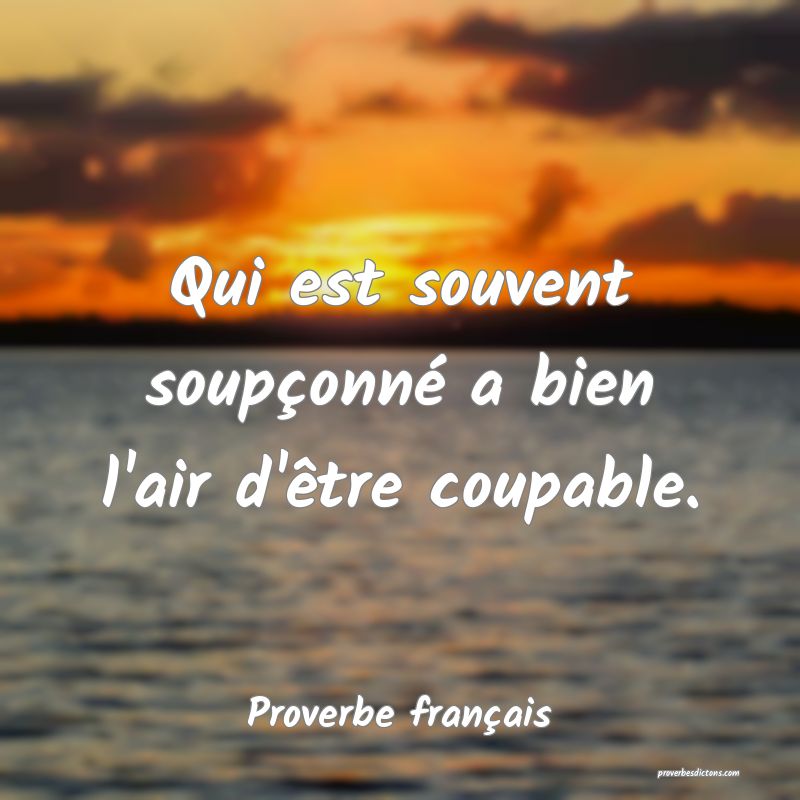 Qui est souvent soupçonné a bien l'air d'être coupable.