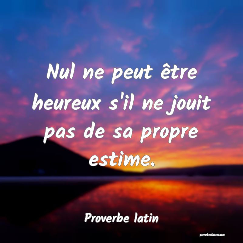 Nul ne peut être heureux s'il ne jouit pas de sa propre estime.