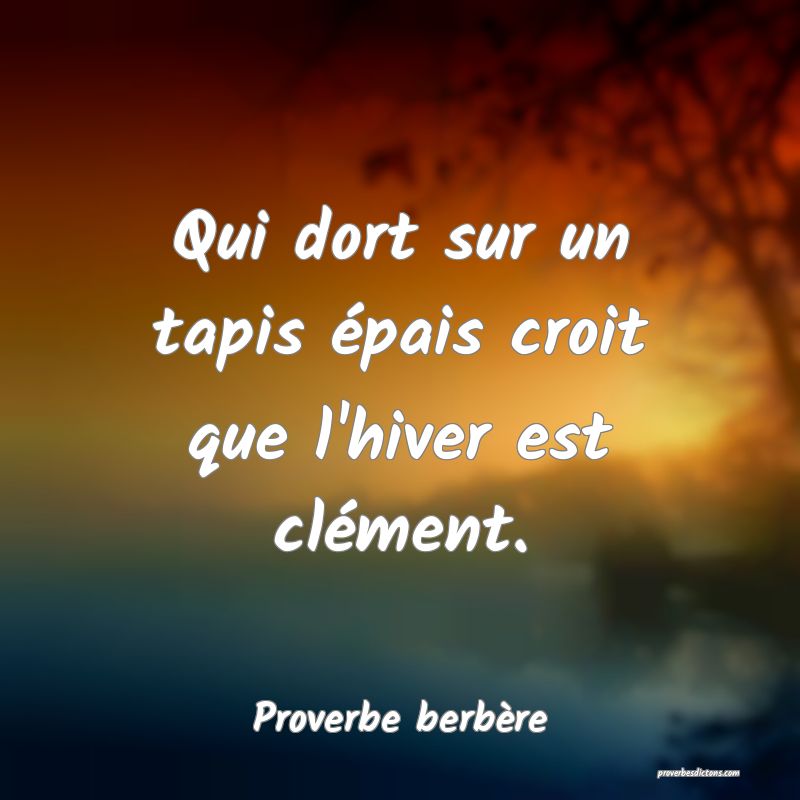 Qui dort sur un tapis épais croit que l'hiver est clément.