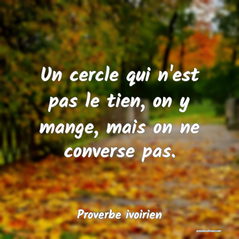 Un cercle qui n'est pas le tien, on y mange, mais on ne converse pas.