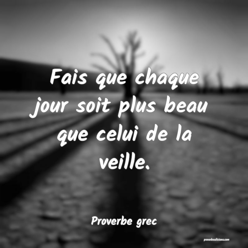 Fais que chaque jour soit plus beau que celui de la veille.