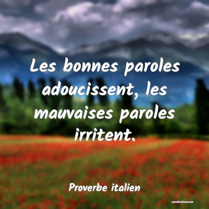 Les bonnes paroles adoucissent, les mauvaises paroles irritent.