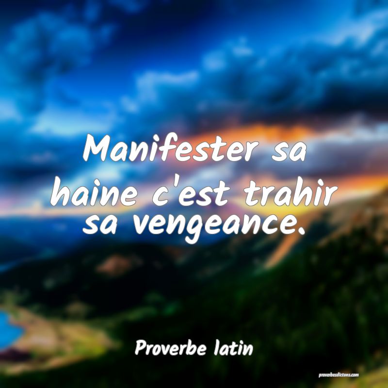 Manifester sa haine c'est trahir sa vengeance.