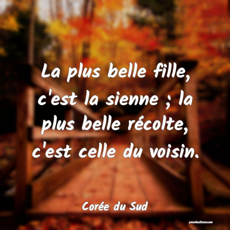  La plus belle fille, c'est la sienne ; la plus belle récolte, c'est celle du voisin.