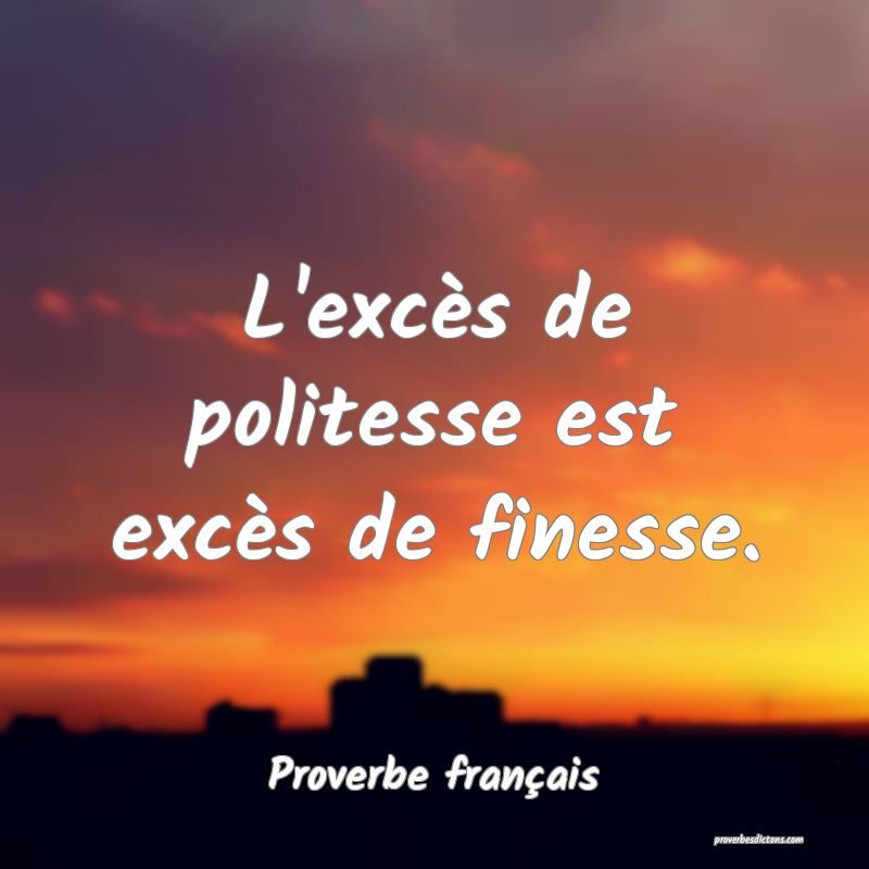 L'excès de politesse est excès de finesse.