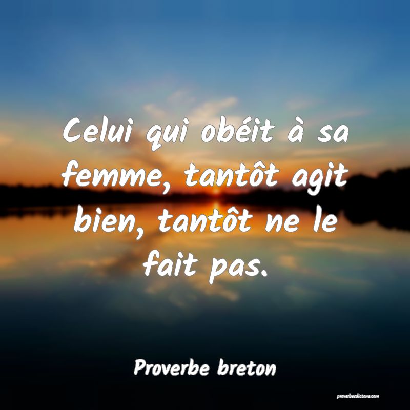 Celui qui obéit à sa femme, tantôt agit bien, tantôt ne le fait pas.