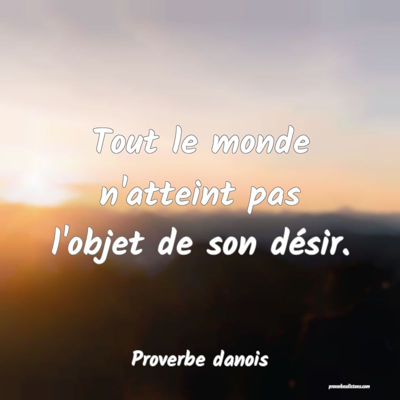Tout le monde n'atteint pas l'objet de son désir.