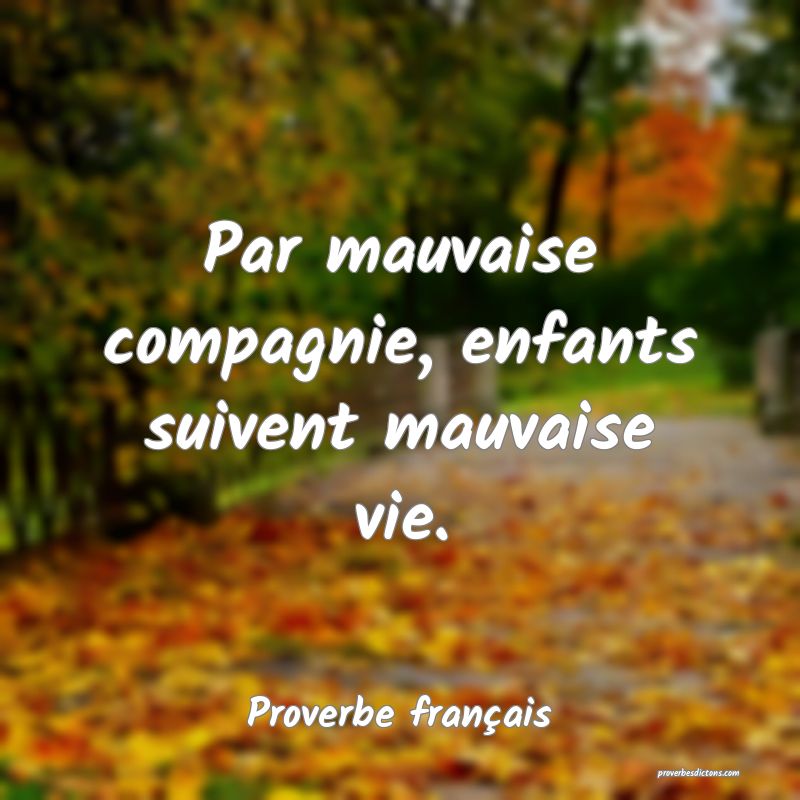 Par mauvaise compagnie, enfants suivent mauvaise vie.