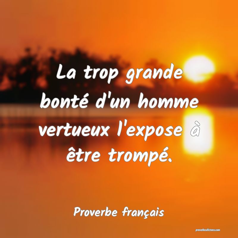 La trop grande bonté d'un homme vertueux l'expose à être trompé.